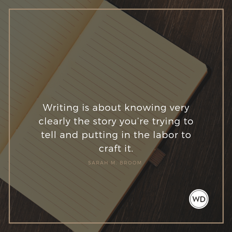 Writing is about knowing very clearly the story you’re trying to tell and putting in the labor to craft it.
