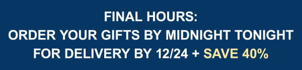 Final Hours: Order Your Gifts by Midnight Tonight for Delivery by 12/24 + Save 40%